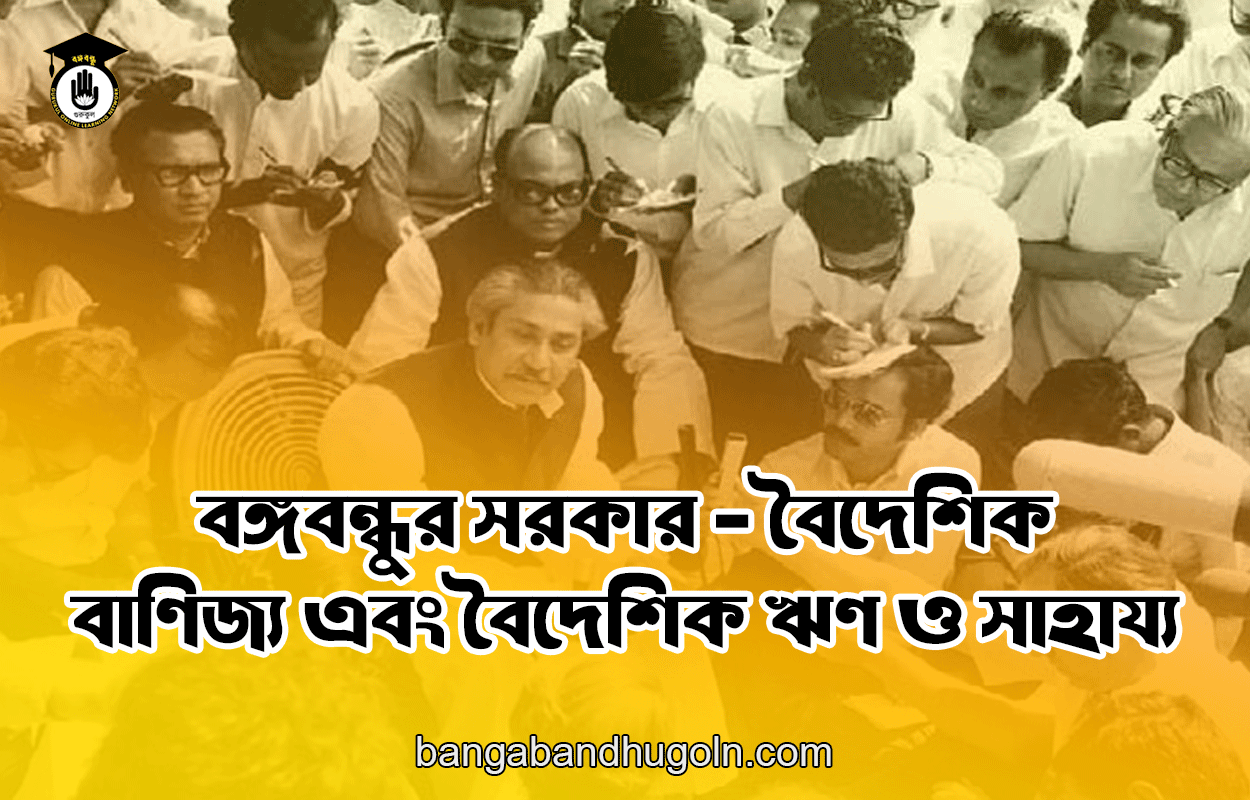 বঙ্গবন্ধুর সরকার - বৈদেশিক বাণিজ্য এবং বৈদেশিক ঋণ ও সাহায্য