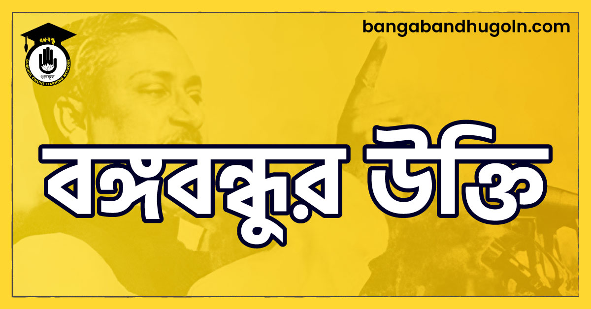 বঙ্গবন্ধুর উক্তি 1 বঙ্গবন্ধুর উক্তি