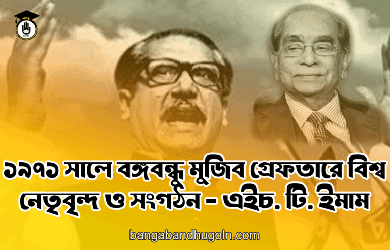 ১৯৭১ সালে বঙ্গবন্ধু মুজিব গ্রেফতারে বিশ্ব নেতৃবৃন্দ ও সংগঠন - এইচ. টি. ইমাম