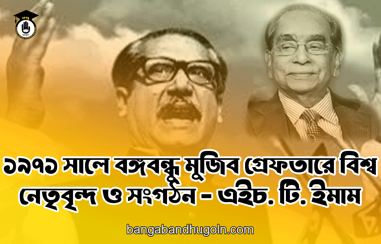 ১৯৭১ সালে বঙ্গবন্ধু মুজিব গ্রেফতারে বিশ্ব নেতৃবৃন্দ ও সংগঠন - এইচ. টি. ইমাম 1 ১৯৭১ সালে বঙ্গবন্ধু মুজিব গ্রেফতারে বিশ্ব নেতৃবৃন্দ ও সংগঠন - এইচ. টি. ইমাম