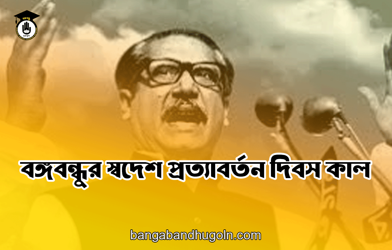 বঙ্গবন্ধুর স্বদেশ প্রত্যাবর্তন দিবস কাল