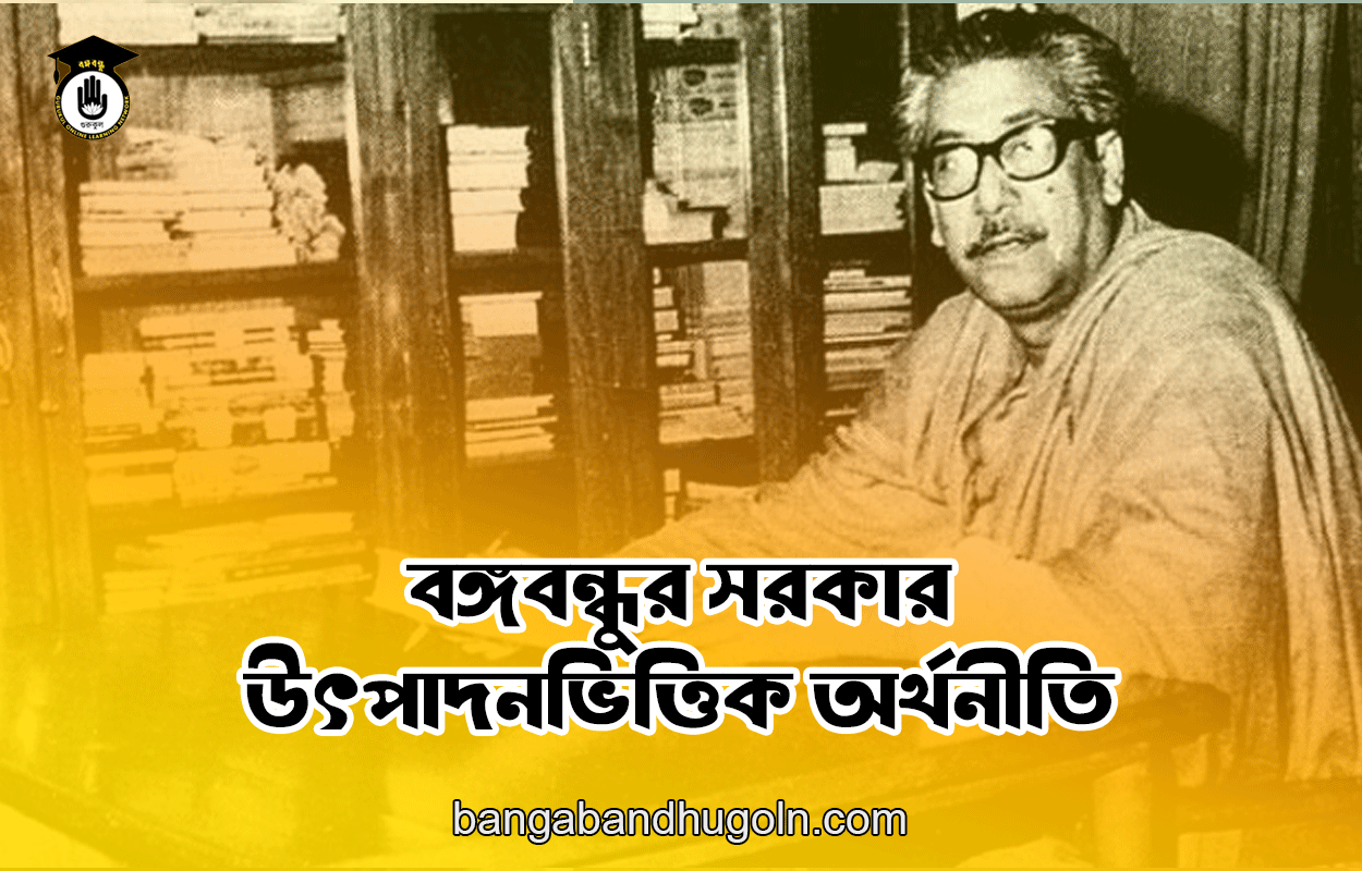 বঙ্গবন্ধুর সরকার - উৎপাদনভিত্তিক অর্থনীতি 1 বঙ্গবন্ধুর সরকার - উৎপাদনভিত্তিক অর্থনীতি