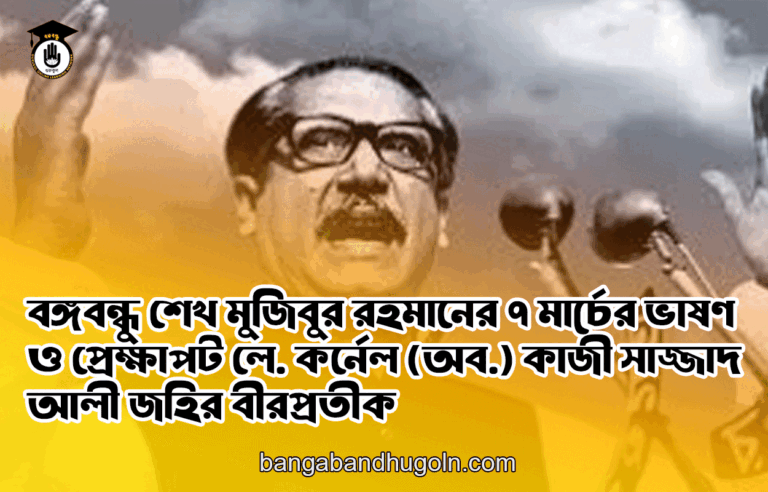 বঙ্গবন্ধু শেখ মুজিবুর রহমানের ৭ মার্চের ভাষণ ও প্রেক্ষাপট লে. কর্নেল (অব.) কাজী সাজ্জাদ আলী জহির বীরপ্রতীক