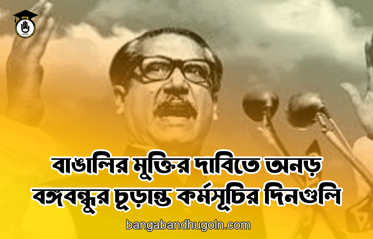 বাঙালির মুক্তির দাবিতে অনড় বঙ্গবন্ধুর চূড়ান্ত কর্মসূচির দিনগুলি 1 বাঙালির মুক্তির দাবিতে অনড় বঙ্গবন্ধুর চূড়ান্ত কর্মসূচির দিনগুলি