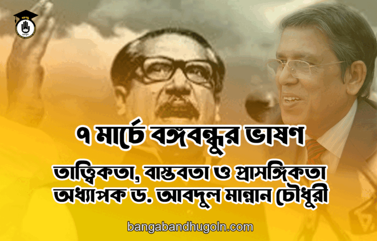 ৭ মার্চে বঙ্গবন্ধুর ভাষণ : তাত্ত্বিকতা, বাস্তবতা ও প্রাসঙ্গিকতা - অধ্যাপক ড. আবদুল মান্নান চৌধুরী
