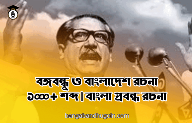 বঙ্গবন্ধু ও বাংলাদেশ রচনা ১০০০ + শব্দ | বাংলা প্রবন্ধ রচনা