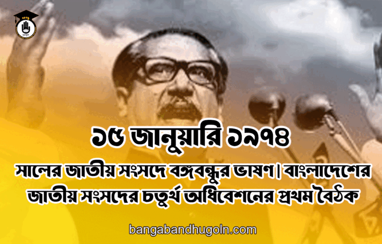 ১৫ জানুয়ারি ১৯৭৪ সালের জাতীয় সংসদে বঙ্গবন্ধুর ভাষণ | বাংলাদেশের জাতীয় সংসদের চতুর্থ অধিবেশনের প্রথম বৈঠক