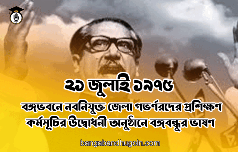 ২১ জুলাই ১৯৭৫ - বঙ্গভবনে নবনিযুক্ত জেলা গভর্ণরদের প্রশিক্ষণ কর্মসূচির উদ্বোধনী অনুষ্ঠানে বঙ্গবন্ধুর ভাষণ