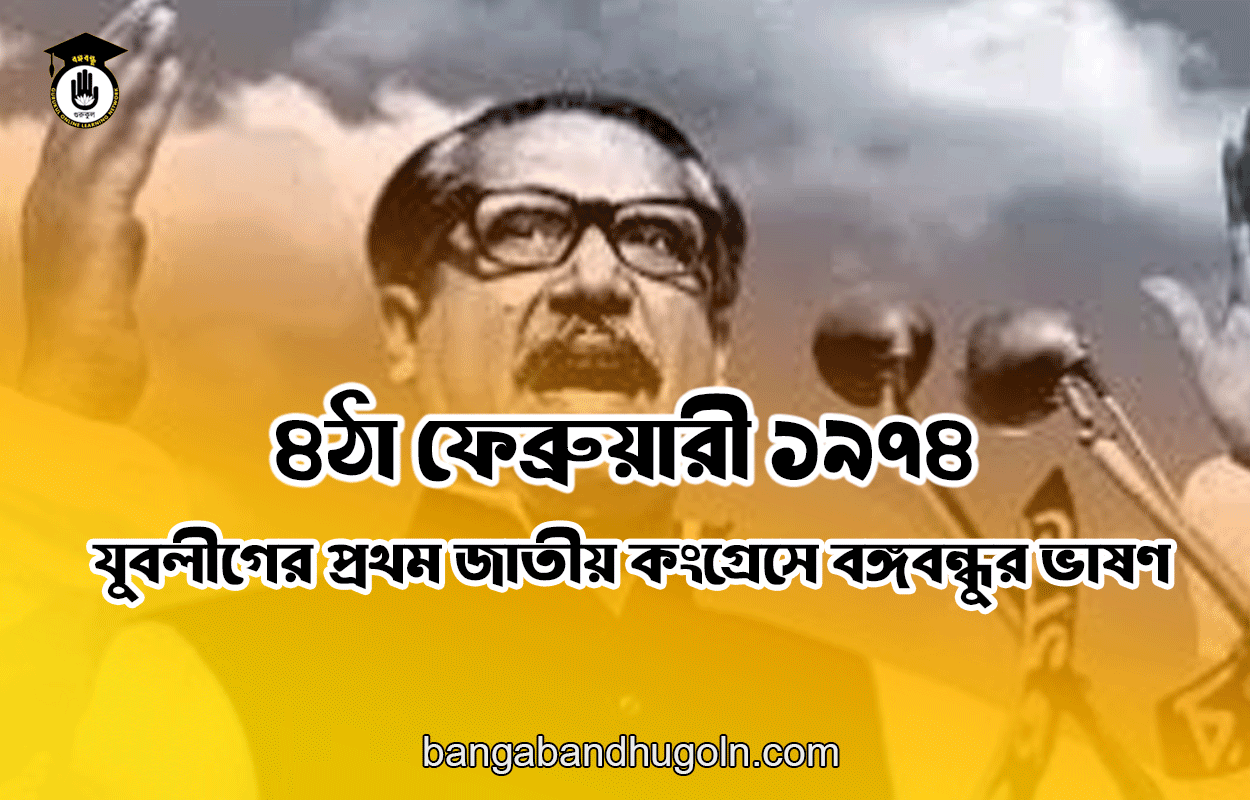 ৪ঠা ফেব্রুয়ারী ১৯৭৪ । যুবলীগের প্রথম জাতীয় কংগ্রেসে বঙ্গবন্ধুর ভাষণ