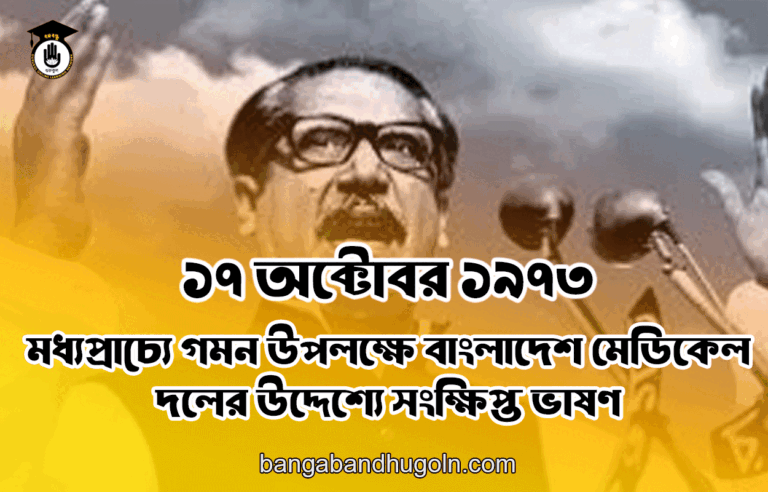 ১৭ অক্টোবর ১৯৭৩ । মধ্যপ্রাচ্যে গমন উপলক্ষে বাংলাদেশ মেডিকেল দলের উদ্দেশ্যে সংক্ষিপ্ত ভাষণ